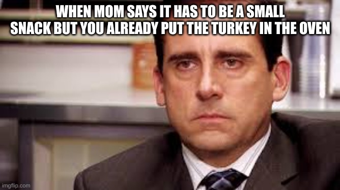 office tired | WHEN MOM SAYS IT HAS TO BE A SMALL SNACK BUT YOU ALREADY PUT THE TURKEY IN THE OVEN | image tagged in office tired | made w/ Imgflip meme maker