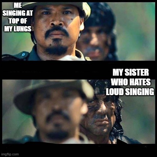When I listen to music | ME SINGING AT TOP OF MY LUNGS; MY SISTER WHO HATES LOUD SINGING | image tagged in sneaky rambo,music | made w/ Imgflip meme maker