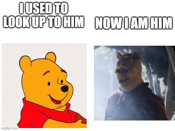 NOW I AM HIM; I USED TO LOOK UP TO HIM | image tagged in winnie the pooh,serial killer,horror,dark,killer,jk | made w/ Imgflip meme maker
