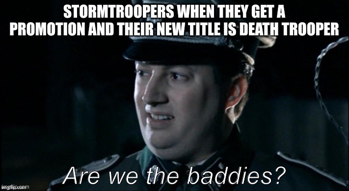 are we the baddies? | STORMTROOPERS WHEN THEY GET A PROMOTION AND THEIR NEW TITLE IS DEATH TROOPER | image tagged in are we the baddies | made w/ Imgflip meme maker