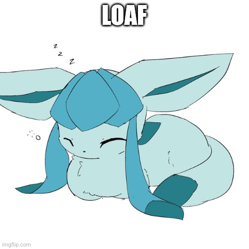 Glaceon loaf | LOAF | image tagged in glaceon loaf | made w/ Imgflip meme maker