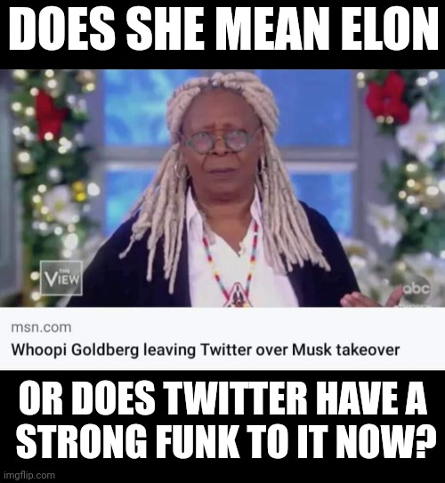 Musky Twitter | DOES SHE MEAN ELON; OR DOES TWITTER HAVE A
 STRONG FUNK TO IT NOW? | image tagged in whoopi goldberg,twitter,elon musk,smelly | made w/ Imgflip meme maker
