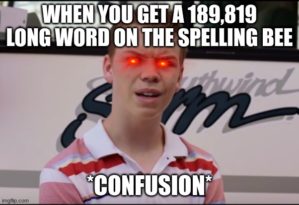 I'm not kidding its a thing | WHEN YOU GET A 189,819 LONG WORD ON THE SPELLING BEE; *CONFUSION* | image tagged in you guys are getting paid,confused,spelling bee,help me | made w/ Imgflip meme maker