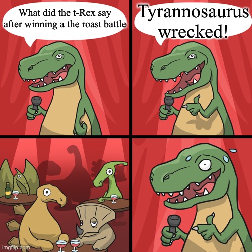 Oh, the nonstalgia of this meme template | Tyrannosaurus wrecked! What did the t-Rex say after winning a the roast battle | image tagged in bad joke trex | made w/ Imgflip meme maker