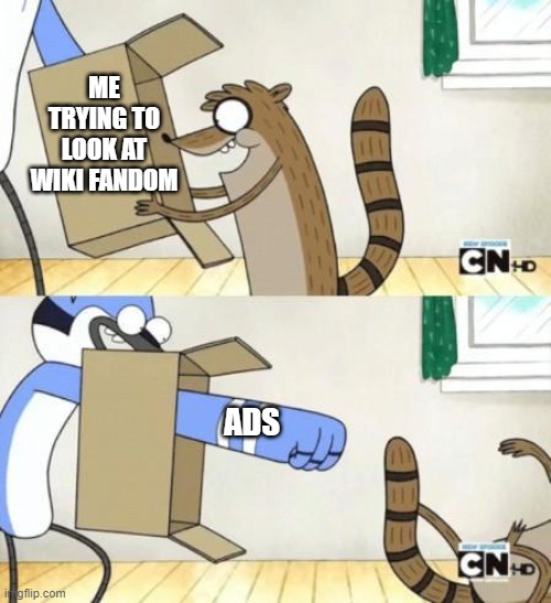 The ads on Wiki Fandom are almost unbearable. | ME TRYING TO LOOK AT WIKI FANDOM; ADS | image tagged in mordecai punches rigby through a box,memes | made w/ Imgflip meme maker