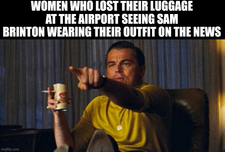 Leo pointing | WOMEN WHO LOST THEIR LUGGAGE AT THE AIRPORT SEEING SAM BRINTON WEARING THEIR OUTFIT ON THE NEWS | image tagged in leo pointing | made w/ Imgflip meme maker