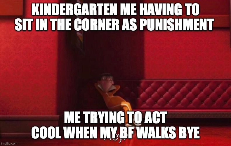Vector | KINDERGARTEN ME HAVING TO SIT IN THE CORNER AS PUNISHMENT; ME TRYING TO ACT COOL WHEN MY BF WALKS BYE | image tagged in vector | made w/ Imgflip meme maker