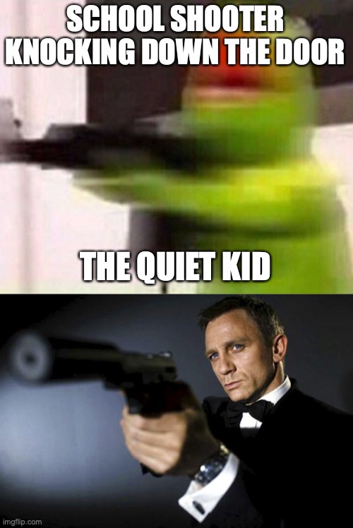 SCHOOL SHOOTER KNOCKING DOWN THE DOOR; THE QUIET KID | image tagged in school shooter muppet,james bond aims at you friendly | made w/ Imgflip meme maker
