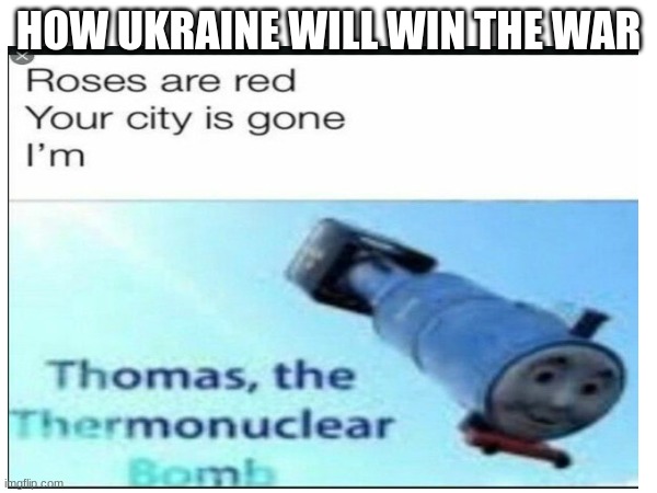 HERE I COME | HOW UKRAINE WILL WIN THE WAR | image tagged in im thomas the nuclear bomb,memes | made w/ Imgflip meme maker