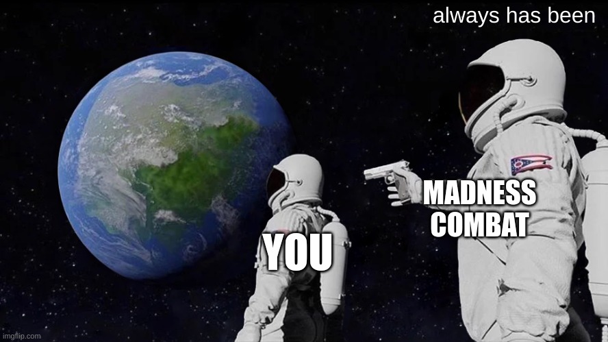 Always Has Been Meme | always has been MADNESS COMBAT YOU | image tagged in memes,always has been | made w/ Imgflip meme maker