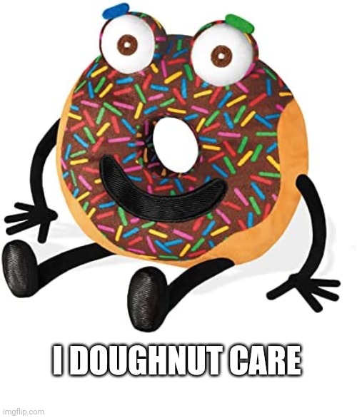 I doughnut care | I DOUGHNUT CARE | image tagged in happy doughnut | made w/ Imgflip meme maker