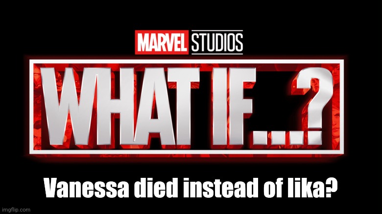 Marvel Studios What If..? we kissed | Vanessa died instead of Iika? | image tagged in marvel studios what if we kissed | made w/ Imgflip meme maker