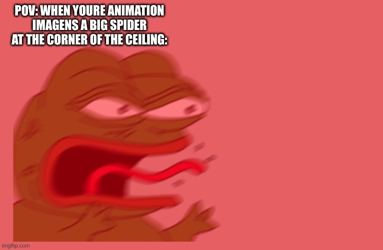 this- this did not happen to me rn....totally not.... | POV: WHEN YOURE ANIMATION IMAGENS A BIG SPIDER AT THE CORNER OF THE CEILING: | image tagged in pepe scream,spider | made w/ Imgflip meme maker