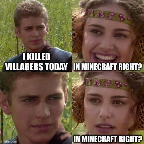 Anakin Padme 4 Panel | I KILLED VILLAGERS TODAY; IN MINECRAFT RIGHT? IN MINECRAFT RIGHT? | image tagged in anakin padme 4 panel | made w/ Imgflip meme maker