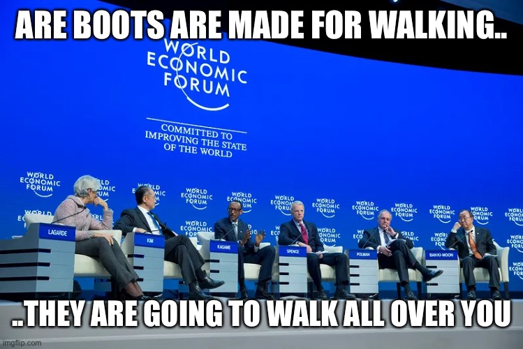 WEF | ARE BOOTS ARE MADE FOR WALKING.. ..THEY ARE GOING TO WALK ALL OVER YOU | image tagged in wef | made w/ Imgflip meme maker