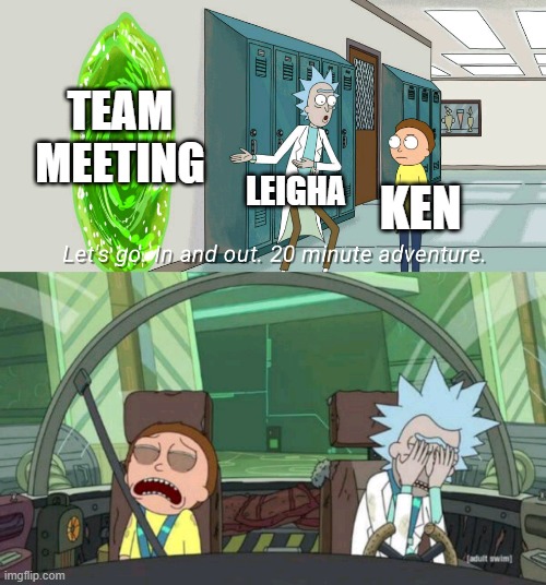 20 minute adventure rick morty | TEAM MEETING; LEIGHA; KEN | image tagged in 20 minute adventure rick morty | made w/ Imgflip meme maker