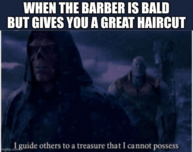 I guide others to a treasure that I cannot possess | WHEN THE BARBER IS BALD BUT GIVES YOU A GREAT HAIRCUT | image tagged in i guide others to a treasure that i cannot possess | made w/ Imgflip meme maker