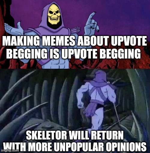 Fun fact | MAKING MEMES ABOUT UPVOTE BEGGING IS UPVOTE BEGGING; SKELETOR WILL RETURN WITH MORE UNPOPULAR OPINIONS | image tagged in he man skeleton advices,upvote begging | made w/ Imgflip meme maker