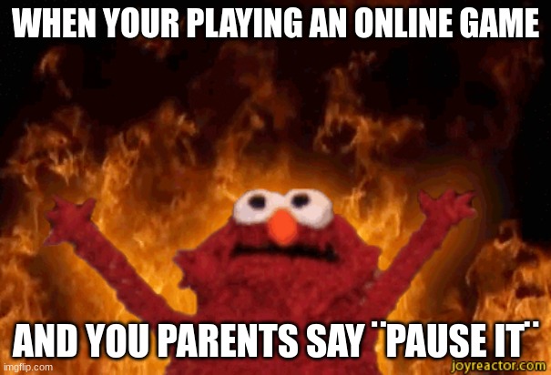 YOU CANT pause it | WHEN YOUR PLAYING AN ONLINE GAME; AND YOU PARENTS SAY ¨PAUSE IT¨ | image tagged in mad,elmo cocaine | made w/ Imgflip meme maker