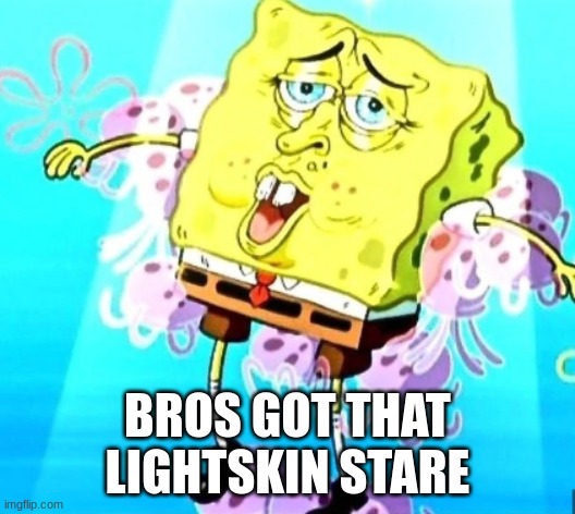 Spongebob Lightskin Stare | BROS GOT THAT LIGHTSKIN STARE | image tagged in funny | made w/ Imgflip meme maker