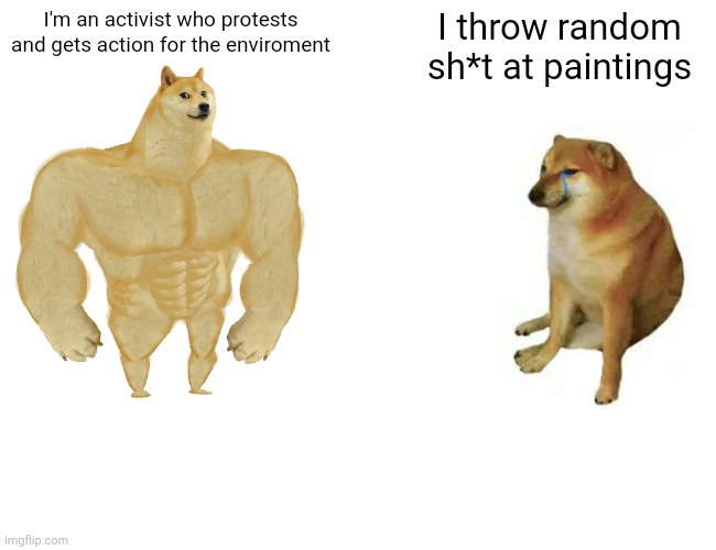 Buff Doge vs. Cheems | I'm an activist who protests and gets action for the enviroment; I throw random sh*t at paintings | image tagged in memes,buff doge vs cheems | made w/ Imgflip meme maker