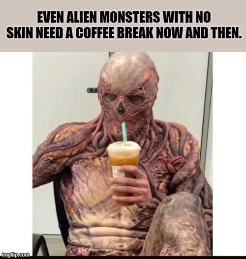 EVEN ALIEN MONSTERS WITH NO SKIN NEED A COFFEE BREAK NOW AND THEN. | made w/ Imgflip meme maker