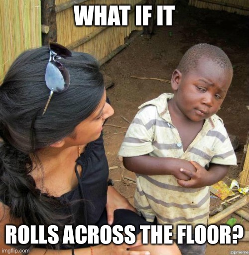 black kid | WHAT IF IT ROLLS ACROSS THE FLOOR? | image tagged in black kid | made w/ Imgflip meme maker