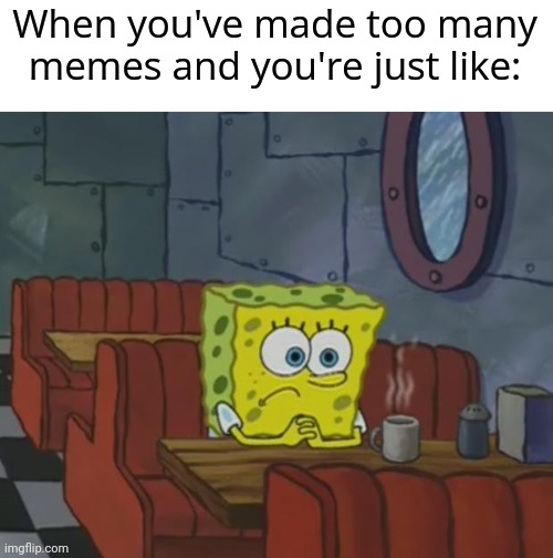 im running out of ideas help | When you've made too many memes and you're just like: | image tagged in spongebob waiting,no ideas,memes,funny | made w/ Imgflip meme maker
