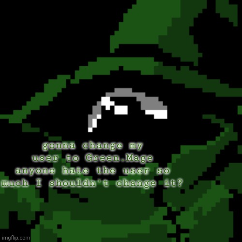 gonna change my user to Green.Mage
anyone hate the user so much I shouldn't change it? | image tagged in beloved | made w/ Imgflip meme maker