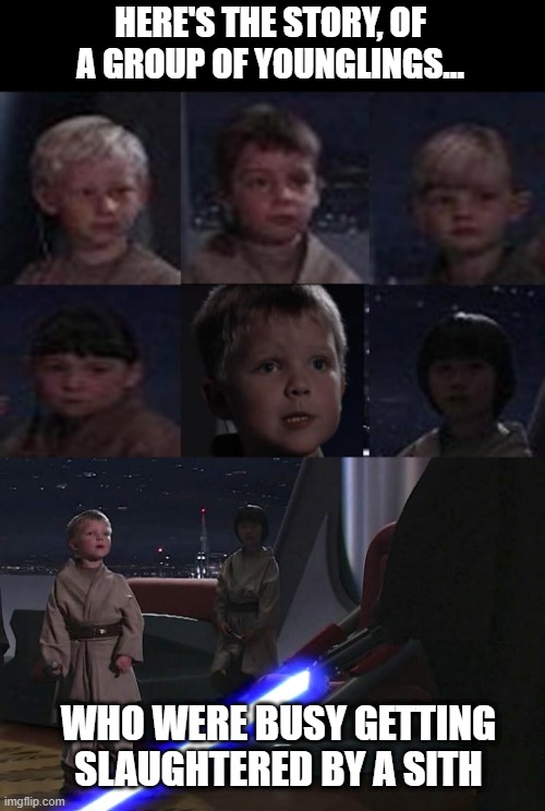 The Youngling Bunch | HERE'S THE STORY, OF A GROUP OF YOUNGLINGS... WHO WERE BUSY GETTING SLAUGHTERED BY A SITH | image tagged in anakin younglings | made w/ Imgflip meme maker