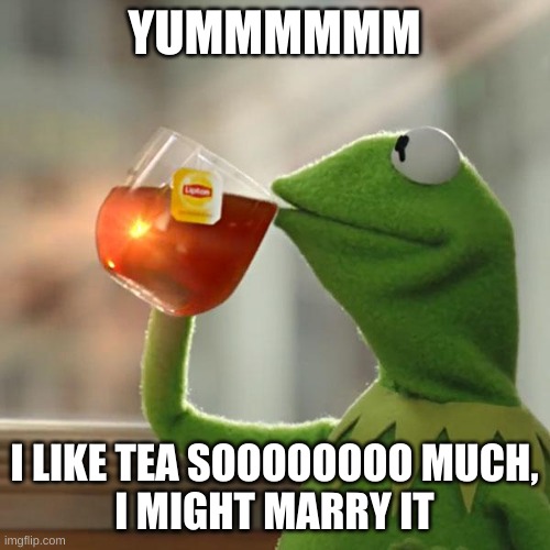 YUMMMMMM I LIKE TEA SOOOOOOOO MUCH,
I MIGHT MARRY IT | image tagged in memes,but that's none of my business,kermit the frog | made w/ Imgflip meme maker