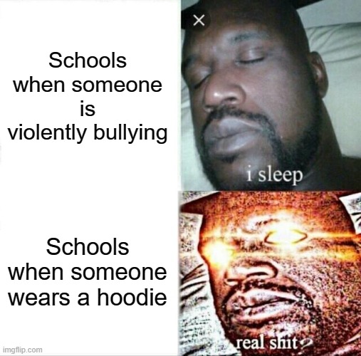 School | Schools when someone is violently bullying; Schools when someone wears a hoodie | image tagged in memes,sleeping shaq | made w/ Imgflip meme maker