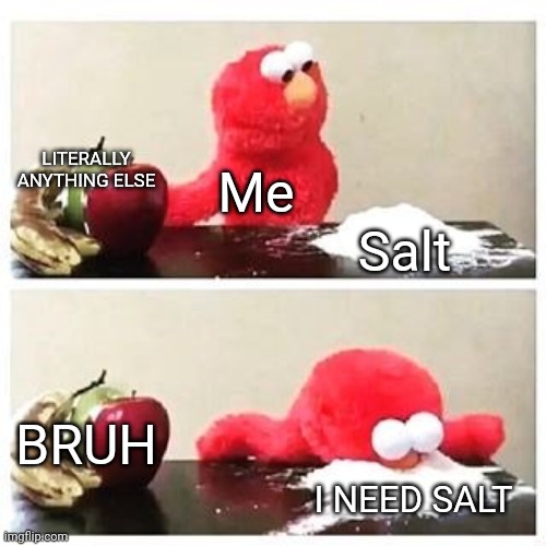 elmo cocaine | LITERALLY ANYTHING ELSE Salt Me BRUH I NEED SALT | image tagged in elmo cocaine | made w/ Imgflip meme maker