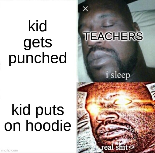 teachers be like: | kid gets punched; TEACHERS; kid puts on hoodie | image tagged in memes,sleeping shaq,school | made w/ Imgflip meme maker