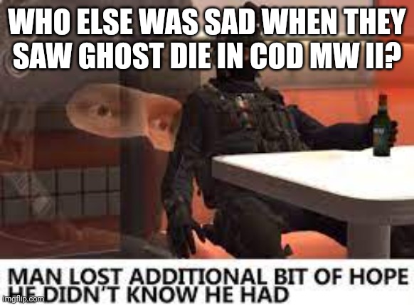 :/ | WHO ELSE WAS SAD WHEN THEY SAW GHOST DIE IN COD MW II? | image tagged in the russian badger lost hope in humanity | made w/ Imgflip meme maker