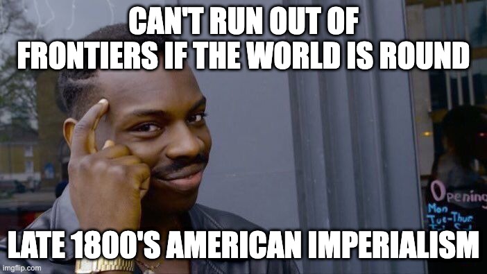 Roll Safe Think About It Meme | CAN'T RUN OUT OF FRONTIERS IF THE WORLD IS ROUND; LATE 1800'S AMERICAN IMPERIALISM | image tagged in memes,roll safe think about it | made w/ Imgflip meme maker
