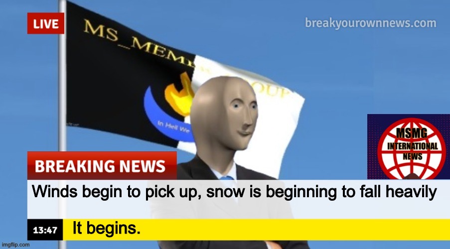 The blizzard is expected to last until late tonight or early morning | Winds begin to pick up, snow is beginning to fall heavily; It begins. | image tagged in msmg news | made w/ Imgflip meme maker