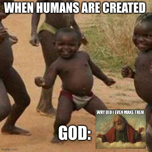 Third World Success Kid | WHEN HUMANS ARE CREATED; GOD: | image tagged in memes,third world success kid | made w/ Imgflip meme maker