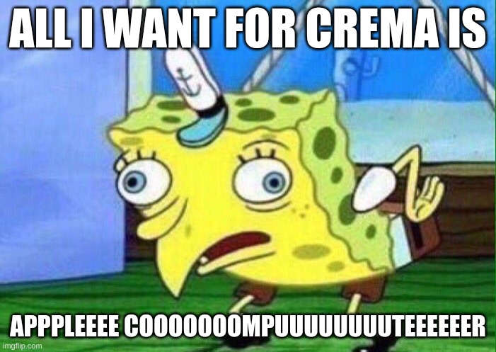 All I want for crema | ALL I WANT FOR CREMA IS; APPPLEEEE COOOOOOOMPUUUUUUUUTEEEEEER | image tagged in spongebob mockingbird | made w/ Imgflip meme maker