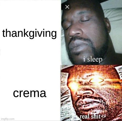 crema | thankgiving; crema | image tagged in memes,sleeping shaq | made w/ Imgflip meme maker
