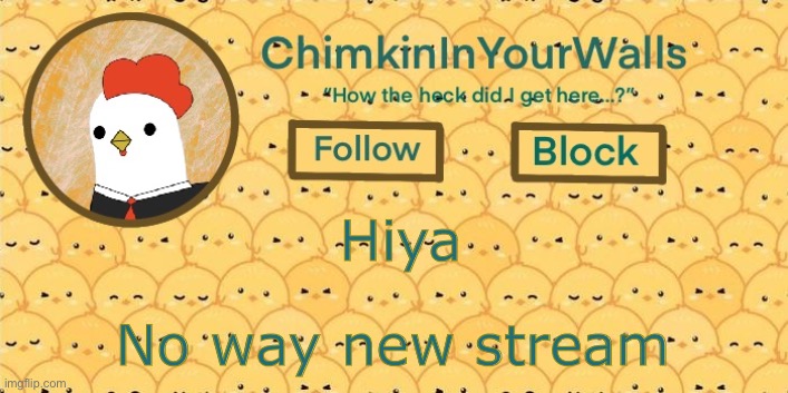 ChimkinInYourWalls announcement template! | Hiya; No way new stream | image tagged in chimkininyourwalls announcement template | made w/ Imgflip meme maker