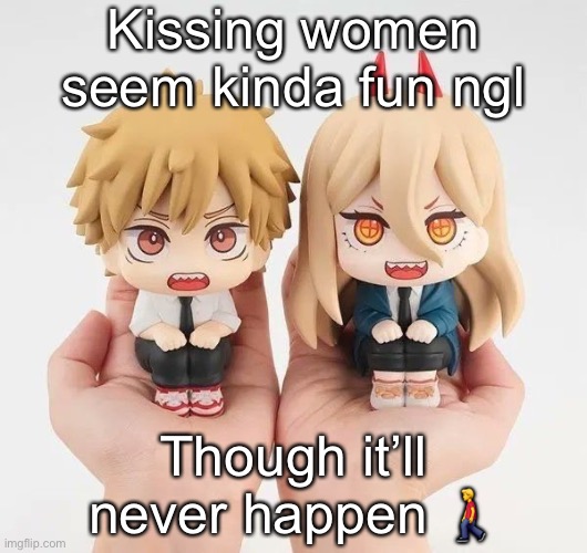 Sussy balls | Kissing women seem kinda fun ngl; Though it’ll never happen 🚶‍♂️ | image tagged in denji and power | made w/ Imgflip meme maker