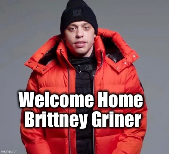 Welcome Home Brittney Griner! | Welcome Home 
Brittney Griner | image tagged in brittney griner,pete davidson,welcome home | made w/ Imgflip meme maker