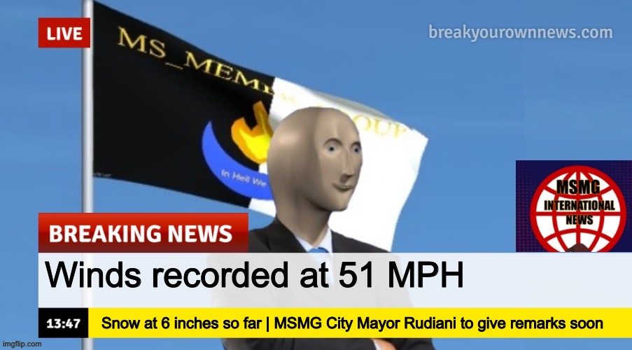 MSMG News (OLD, DO NOT USE) | Winds recorded at 51 MPH; Snow at 6 inches so far | MSMG City Mayor Rudiani to give remarks soon | image tagged in msmg news | made w/ Imgflip meme maker