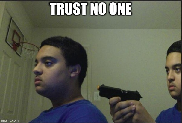 Trust Nobody, Not Even Yourself | TRUST NO ONE | image tagged in trust nobody not even yourself | made w/ Imgflip meme maker