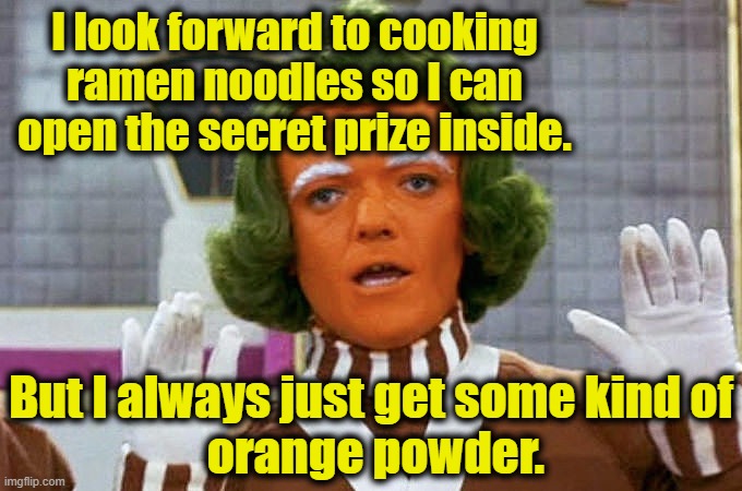 Cooking Ramen noodles | I look forward to cooking ramen noodles so I can open the secret prize inside. But I always just get some kind of
 orange powder. | image tagged in oompa loompa,chinese food,food for thought,food memes,you received an idiot card,morons | made w/ Imgflip meme maker