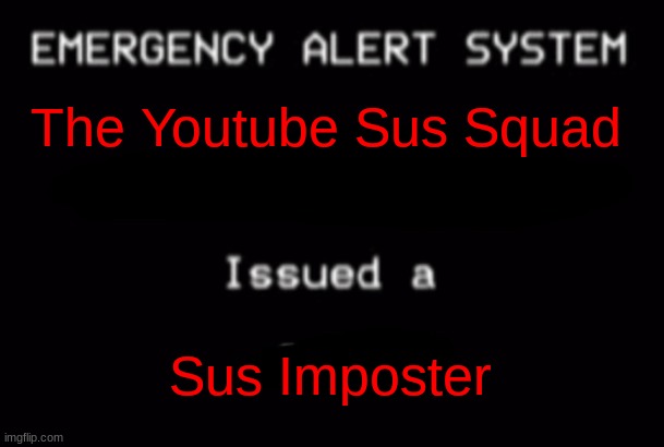 EAS ALERM OF LOVEFUL AnD SUS IMpOTErs! | The Youtube Sus Squad; Sus Imposter | image tagged in emergency alert system | made w/ Imgflip meme maker