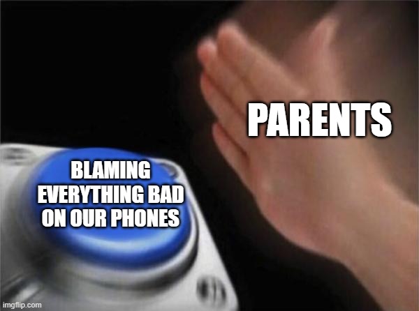Blank Nut Button Meme | PARENTS; BLAMING EVERYTHING BAD ON OUR PHONES | image tagged in memes,blank nut button,parents,satire,phone | made w/ Imgflip meme maker