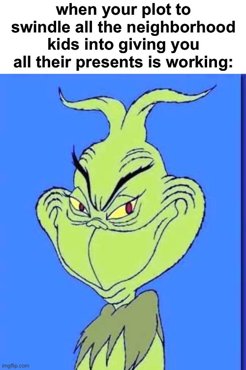 christmas party pooper | when your plot to swindle all the neighborhood kids into giving you all their presents is working: | image tagged in good grinch,funny,christmas,presents,scam | made w/ Imgflip meme maker