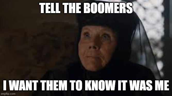 I want her to know it was me | TELL THE BOOMERS; I WANT THEM TO KNOW IT WAS ME | image tagged in i want her to know it was me | made w/ Imgflip meme maker